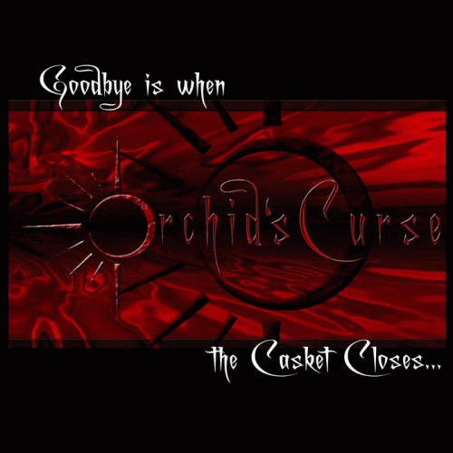 Orchid's Curse : Goodbye Is When the Casket Closes...